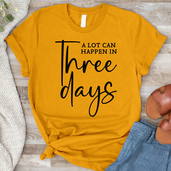 A Lot Can Happen In Three Days Shirt Tee